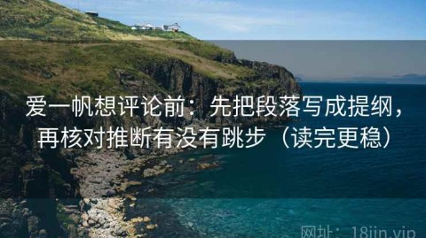 爱一帆想评论前：先把段落写成提纲，再核对推断有没有跳步（读完更稳）