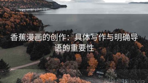 香蕉漫画的创作：具体写作与明确导语的重要性