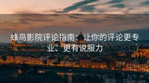 蜂鸟影院评论指南：让你的评论更专业、更有说服力