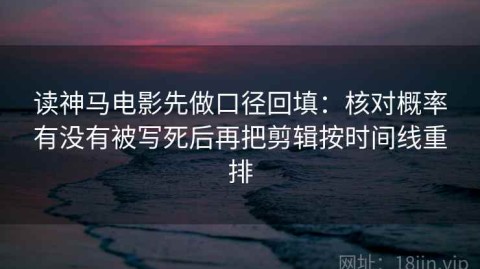 读神马电影先做口径回填：核对概率有没有被写死后再把剪辑按时间线重排