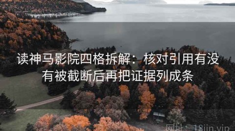 读神马影院四格拆解：核对引用有没有被截断后再把证据列成条