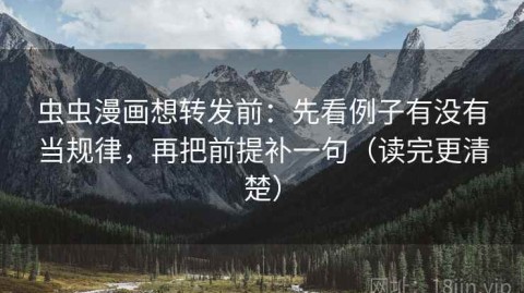虫虫漫画想转发前：先看例子有没有当规律，再把前提补一句（读完更清楚）