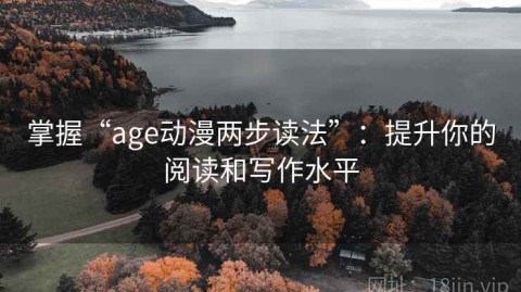 掌握“age动漫两步读法”：提升你的阅读和写作水平