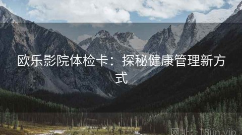 欧乐影院体检卡：探秘健康管理新方式