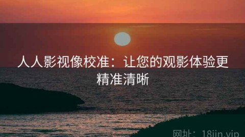 人人影视像校准：让您的观影体验更精准清晰