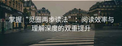 掌握“觅圈两步读法”：阅读效率与理解深度的双重提升