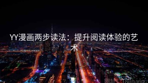 YY漫画两步读法：提升阅读体验的艺术