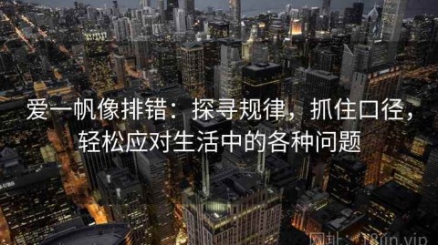 爱一帆像排错：探寻规律，抓住口径，轻松应对生活中的各种问题