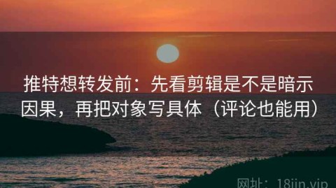 推特想转发前：先看剪辑是不是暗示因果，再把对象写具体（评论也能用）