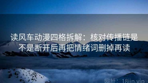 读风车动漫四格拆解：核对传播链是不是断开后再把情绪词删掉再读