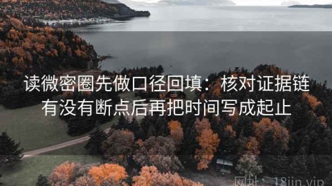 读微密圈先做口径回填：核对证据链有没有断点后再把时间写成起止
