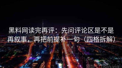 黑料网读完再评：先问评论区是不是再叙事，再把前提补一句（四格拆解）