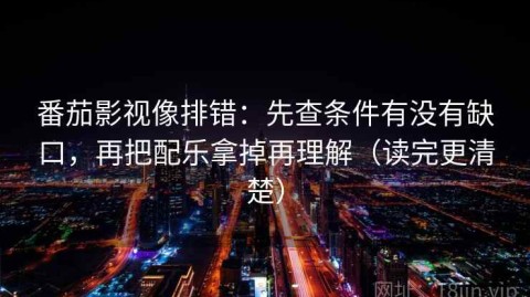 番茄影视像排错：先查条件有没有缺口，再把配乐拿掉再理解（读完更清楚）