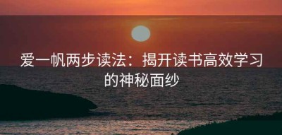 爱一帆两步读法：揭开读书高效学习的神秘面纱