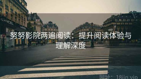 努努影院两遍阅读：提升阅读体验与理解深度