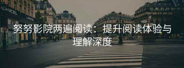 努努影院两遍阅读：提升阅读体验与理解深度