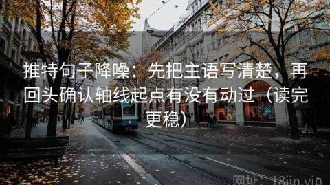 推特句子降噪：先把主语写清楚，再回头确认轴线起点有没有动过（读完更稳）