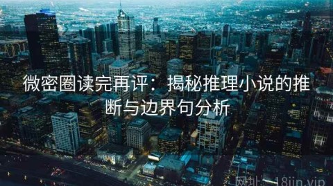 微密圈读完再评：揭秘推理小说的推断与边界句分析