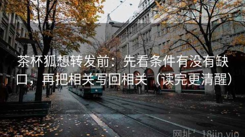 茶杯狐想转发前：先看条件有没有缺口，再把相关写回相关（读完更清醒）