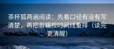 茶杯狐两遍阅读：先看口径有没有写清楚，再把剪辑按时间线重排（读完更清醒）