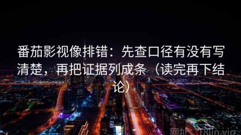 番茄影视像排错：先查口径有没有写清楚，再把证据列成条（读完再下结论）