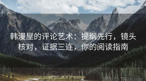 韩漫屋的评论艺术：提纲先行，镜头核对，证据三连，你的阅读指南