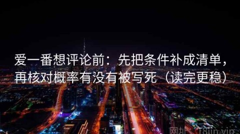 爱一番想评论前：先把条件补成清单，再核对概率有没有被写死（读完更稳）