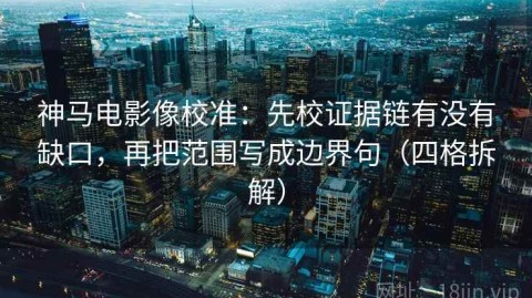 神马电影像校准：先校证据链有没有缺口，再把范围写成边界句（四格拆解）