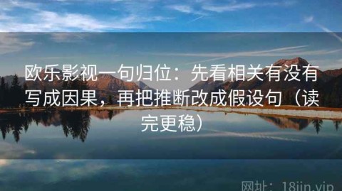 欧乐影视一句归位：先看相关有没有写成因果，再把推断改成假设句（读完更稳）