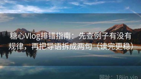 糖心Vlog排错指南：先查例子有没有规律，再把导语拆成两句（读完更稳）