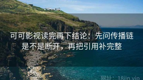 可可影视读完再下结论：先问传播链是不是断开，再把引用补完整