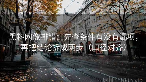黑料网像排错：先查条件有没有漏项，再把结论拆成两步（口径对齐）