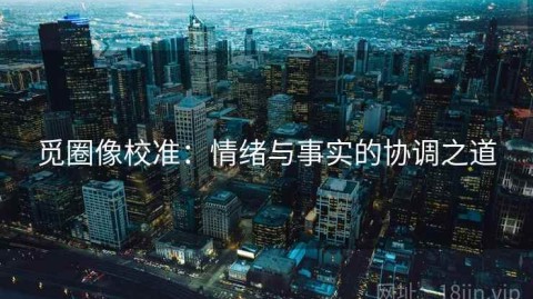 觅圈像校准：情绪与事实的协调之道