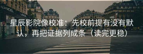 星辰影院像校准：先校前提有没有默认，再把证据列成条（读完更稳）