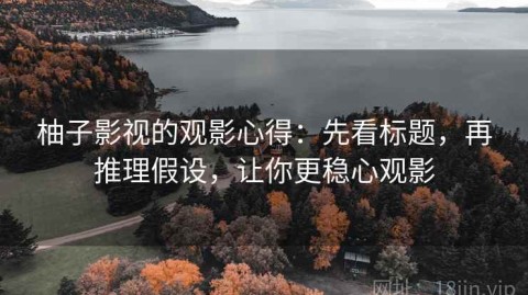 柚子影视的观影心得：先看标题，再推理假设，让你更稳心观影