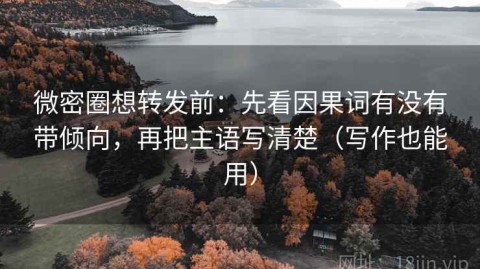 微密圈想转发前：先看因果词有没有带倾向，再把主语写清楚（写作也能用）