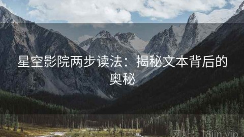 星空影院两步读法：揭秘文本背后的奥秘