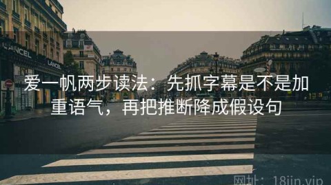 爱一帆两步读法：先抓字幕是不是加重语气，再把推断降成假设句