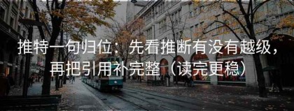 推特一句归位：先看推断有没有越级，再把引用补完整（读完更稳）