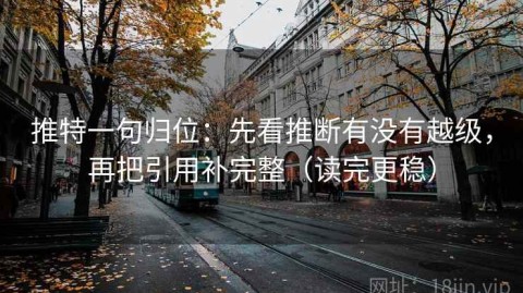 推特一句归位：先看推断有没有越级，再把引用补完整（读完更稳）