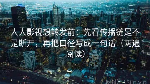 人人影视想转发前：先看传播链是不是断开，再把口径写成一句话（两遍阅读）
