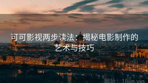 可可影视两步读法：揭秘电影制作的艺术与技巧
