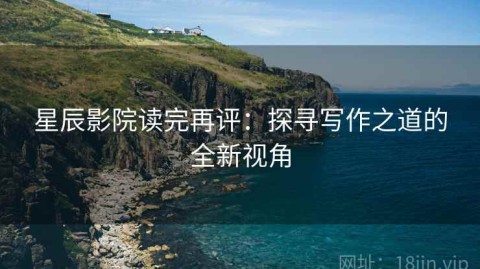 星辰影院读完再评：探寻写作之道的全新视角