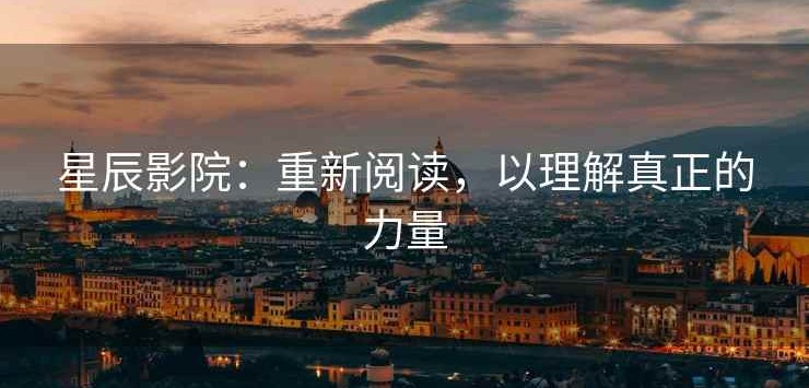 星辰影院：重新阅读，以理解真正的力量