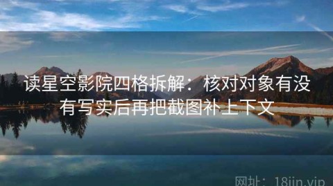 读星空影院四格拆解：核对对象有没有写实后再把截图补上下文