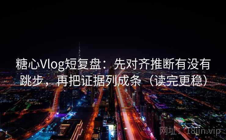 糖心Vlog短复盘：先对齐推断有没有跳步，再把证据列成条（读完更稳）