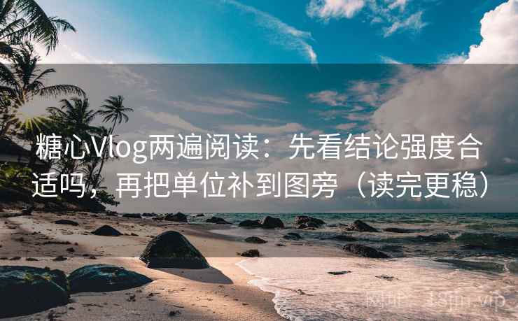 糖心Vlog两遍阅读：先看结论强度合适吗，再把单位补到图旁（读完更稳）