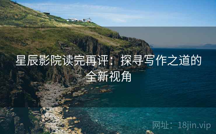 星辰影院读完再评：探寻写作之道的全新视角