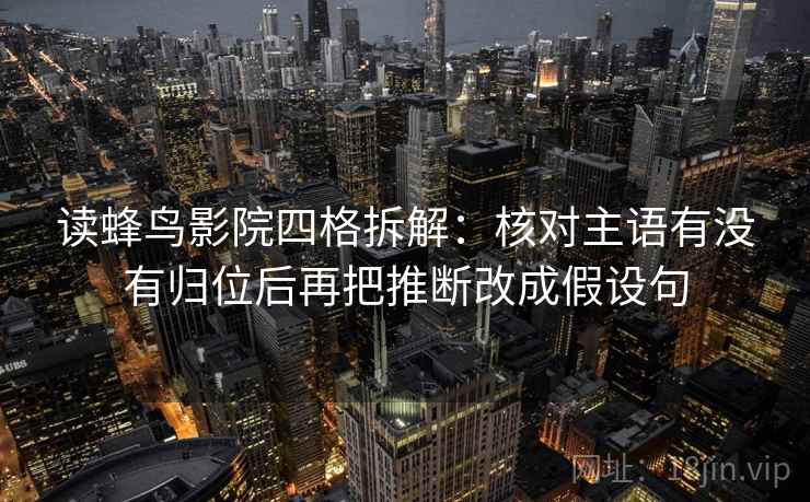 读蜂鸟影院四格拆解：核对主语有没有归位后再把推断改成假设句