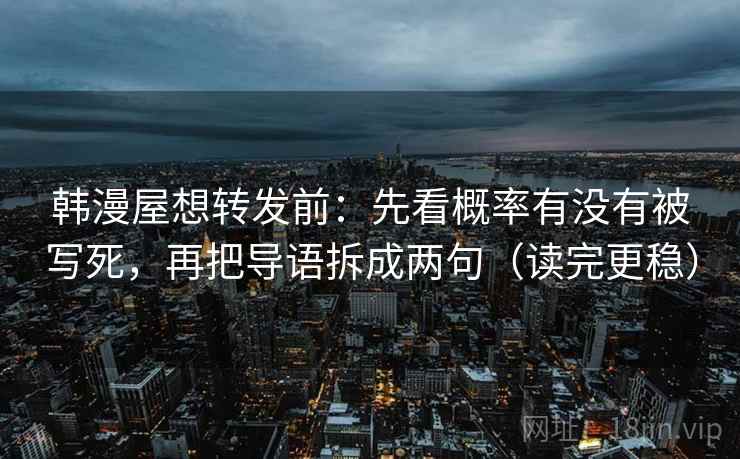 韩漫屋想转发前：先看概率有没有被写死，再把导语拆成两句（读完更稳）